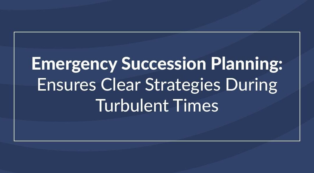 Emergency Succession Planning: Ensures Clear Strategies During Turbulent Times