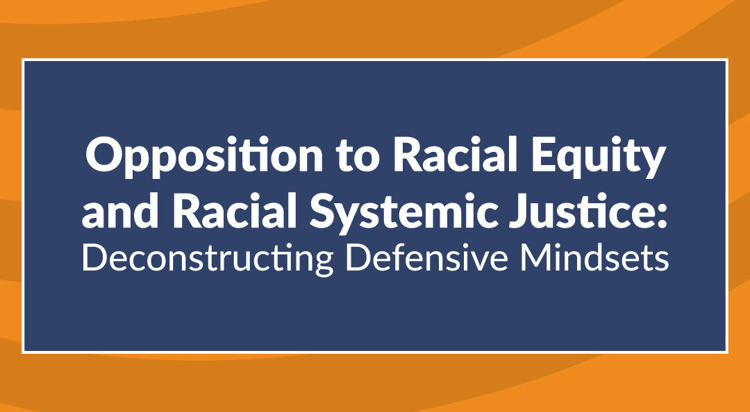 Opposition to Racial Equity and Racial Systemic Justice: Deconstructing Defensive Mindsets